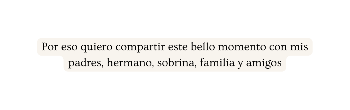 Por eso quiero compartir este bello momento con mis padres hermano sobrina familia y amigos